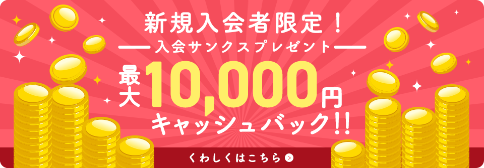 新規入会者限定 入会サンクスプレゼント 最大10,000円キャッシュバック!! くわしくはこちら