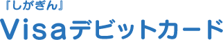 『しがぎん』Visaデビットカード