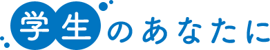 学生のあなたに