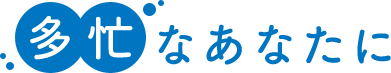 多忙なあなたに