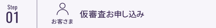 STEP01 お客さま 仮審査お申し込み