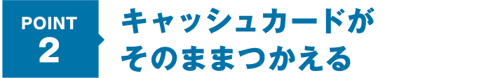 POINT2 キャッシュカードがそのままつかえる
